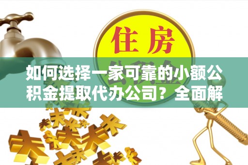 湟源如何选择一家可靠的小额公积金提取代办公司？全面解析与指南