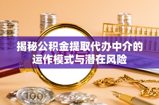 湟源揭秘公积金提取代办中介的运作模式与潜在风险