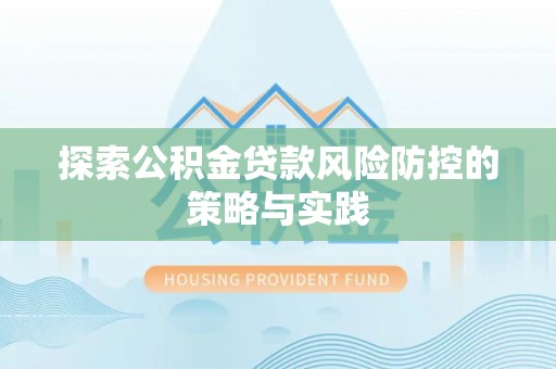 湟源探索公积金贷款风险防控的策略与实践