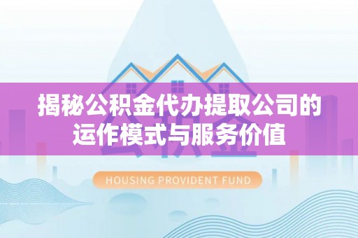 湟源揭秘公积金代办提取公司的运作模式与服务价值