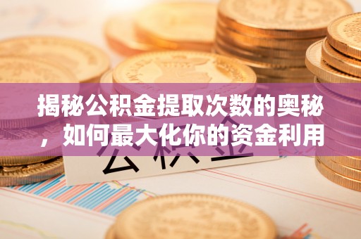 湟源揭秘公积金提取次数的奥秘，如何最大化你的资金利用？