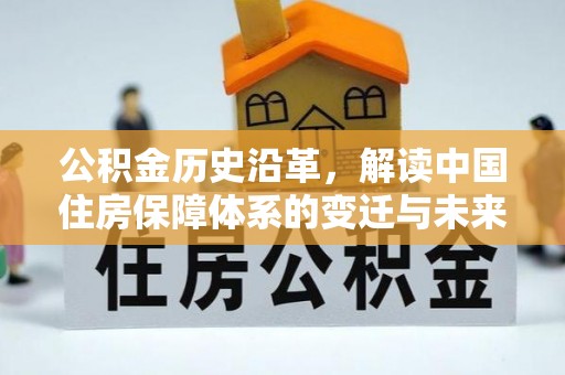 湟源公积金历史沿革，解读中国住房保障体系的变迁与未来