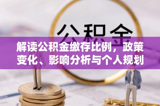 湟源解读公积金缴存比例，政策变化、影响分析与个人规划