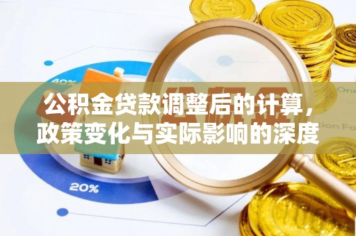湟源公积金贷款调整后的计算，政策变化与实际影响的深度解析