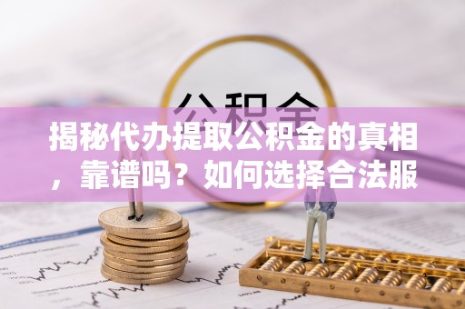 湟源揭秘代办提取公积金的真相，靠谱吗？如何选择合法服务？