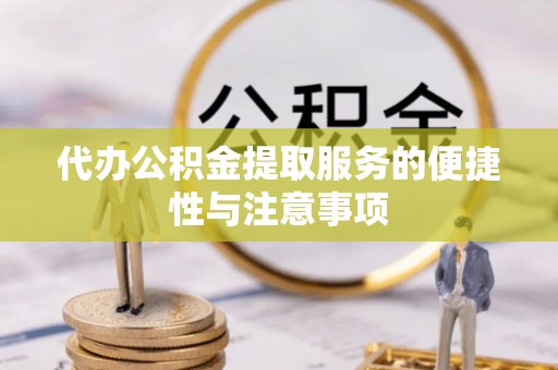湟源代办公积金提取服务的便捷性与注意事项