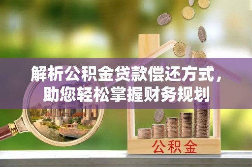 湟源解析公积金贷款偿还方式，助您轻松掌握财务规划