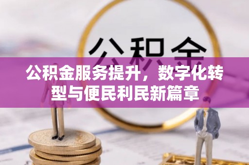 湟源公积金服务提升，数字化转型与便民利民新篇章