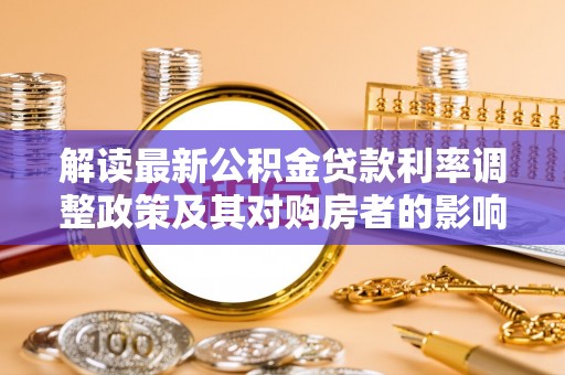 湟源解读最新公积金贷款利率调整政策及其对购房者的影响