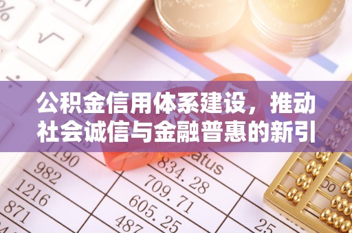 湟源公积金信用体系建设，推动社会诚信与金融普惠的新引擎