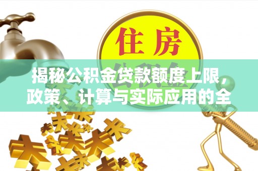 湟源揭秘公积金贷款额度上限，政策、计算与实际应用的全面解析