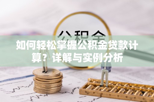 湟源如何轻松掌握公积金贷款计算？详解与实例分析