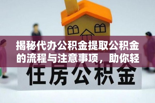 湟源揭秘代办公积金提取公积金的流程与注意事项，助你轻松拿回属于你的钱