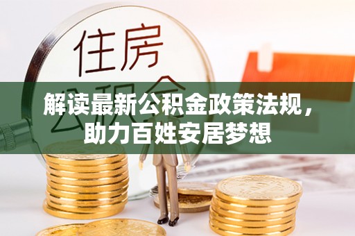 湟源解读最新公积金政策法规，助力百姓安居梦想