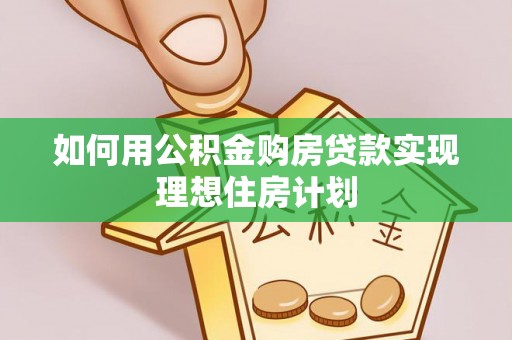 湟源如何用公积金购房贷款实现理想住房计划