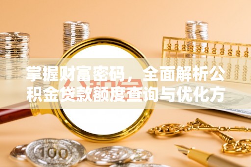 湟源掌握财富密码，全面解析公积金贷款额度查询与优化方案
