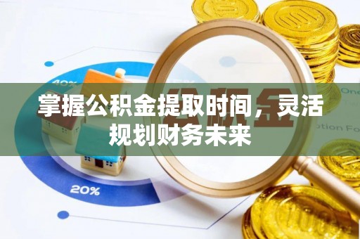 湟源掌握公积金提取时间，灵活规划财务未来