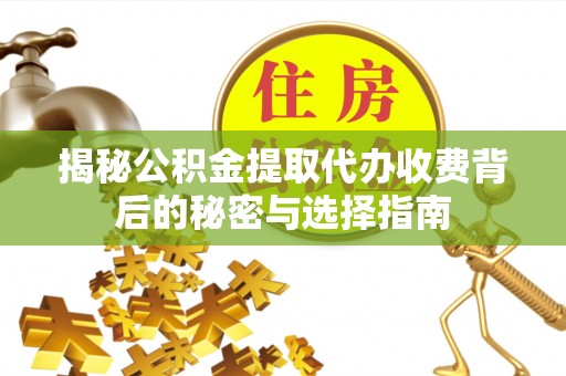 湟源揭秘公积金提取代办收费背后的秘密与选择指南