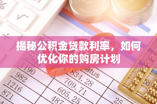 湟源揭秘公积金贷款利率，如何优化你的购房计划