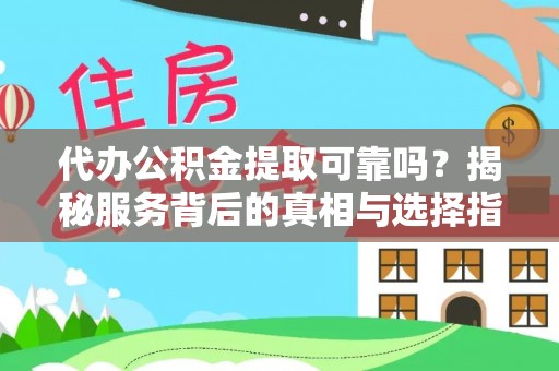 湟源代办公积金提取可靠吗？揭秘服务背后的真相与选择指南
