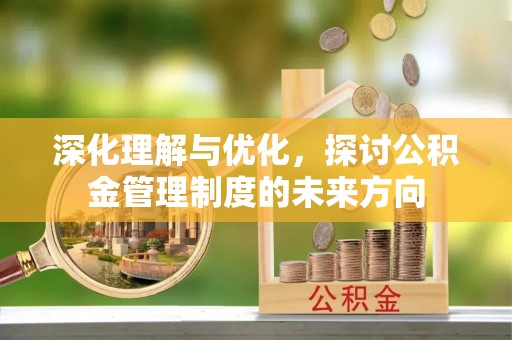 湟源深化理解与优化，探讨公积金管理制度的未来方向