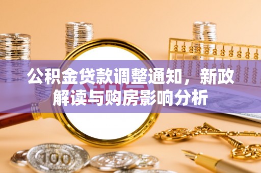湟源公积金贷款调整通知，新政解读与购房影响分析