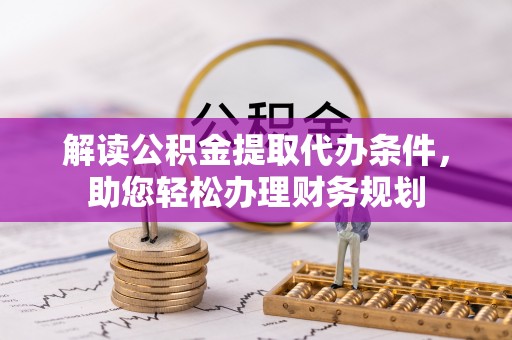湟源解读公积金提取代办条件，助您轻松办理财务规划
