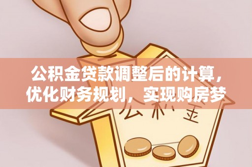 湟源公积金贷款调整后的计算，优化财务规划，实现购房梦想