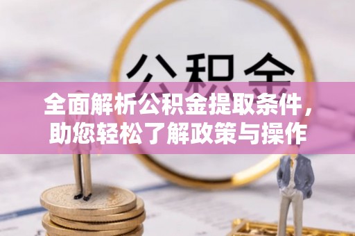 湟源全面解析公积金提取条件，助您轻松了解政策与操作