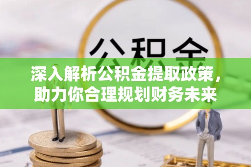 湟源深入解析公积金提取政策，助力你合理规划财务未来