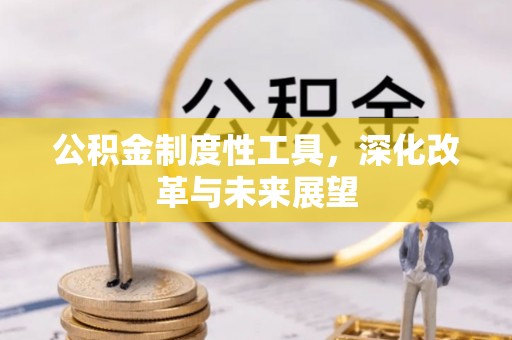 湟源公积金制度性工具，深化改革与未来展望