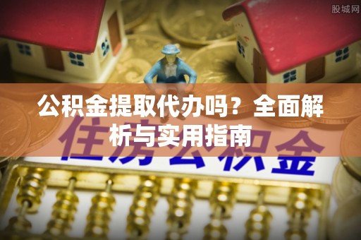 湟源公积金提取代办吗？全面解析与实用指南