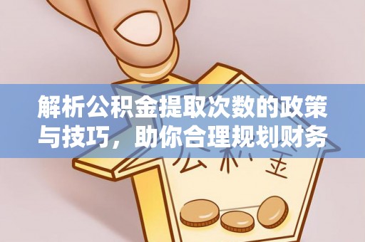 湟源解析公积金提取次数的政策与技巧，助你合理规划财务未来