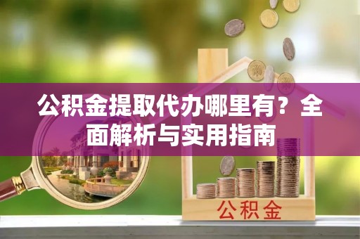 湟源公积金提取代办哪里有？全面解析与实用指南