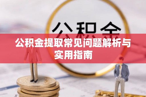 湟源公积金提取常见问题解析与实用指南