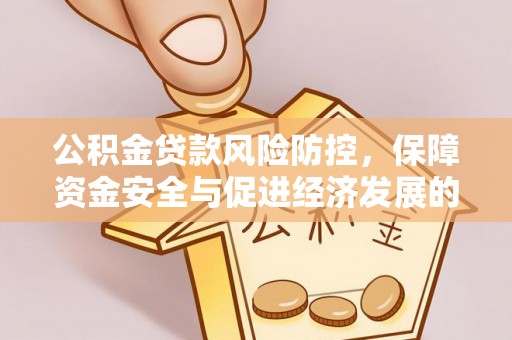 湟源公积金贷款风险防控，保障资金安全与促进经济发展的平衡之道