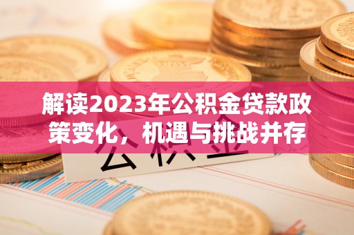 湟源解读2023年公积金贷款政策变化，机遇与挑战并存