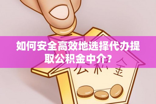 湟源如何安全高效地选择代办提取公积金中介？