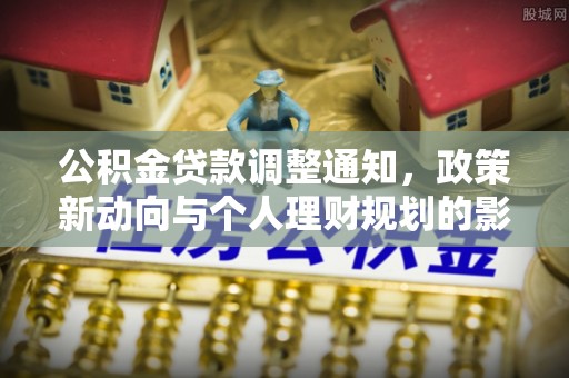 湟源公积金贷款调整通知，政策新动向与个人理财规划的影响