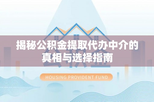 湟源揭秘公积金提取代办中介的真相与选择指南