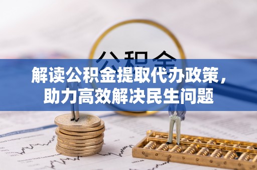湟源解读公积金提取代办政策，助力高效解决民生问题