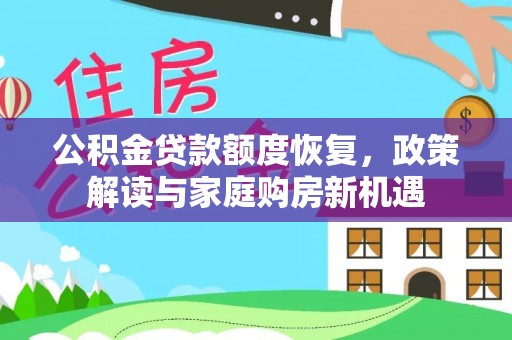 湟源公积金贷款额度恢复，政策解读与家庭购房新机遇