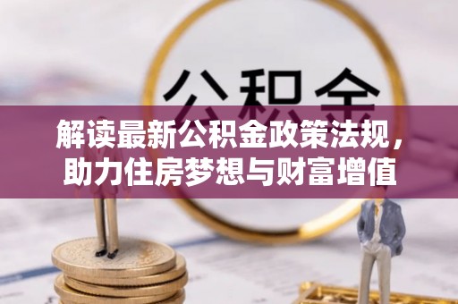 湟源解读最新公积金政策法规，助力住房梦想与财富增值