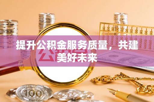 湟源提升公积金服务质量，共建美好未来