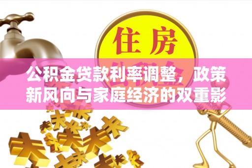 湟源公积金贷款利率调整，政策新风向与家庭经济的双重影响