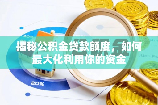 湟源揭秘公积金贷款额度，如何最大化利用你的资金