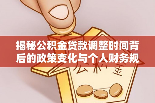 湟源揭秘公积金贷款调整时间背后的政策变化与个人财务规划