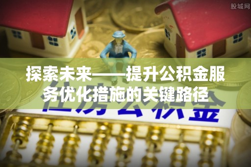 湟源探索未来——提升公积金服务优化措施的关键路径