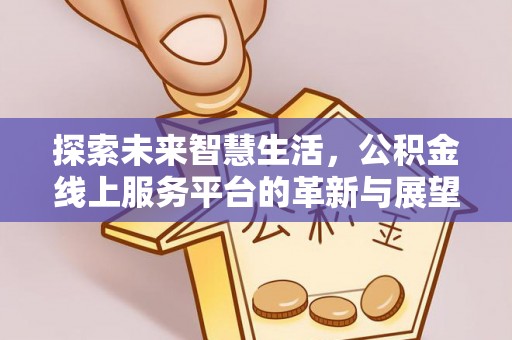 湟源探索未来智慧生活，公积金线上服务平台的革新与展望