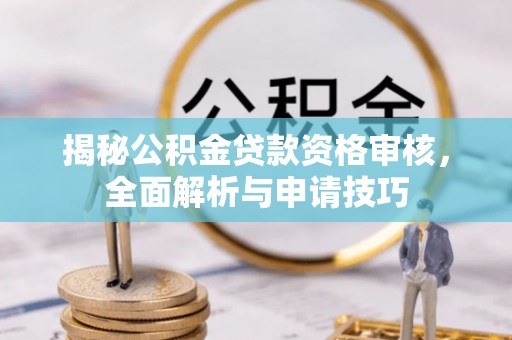 湟源揭秘公积金贷款资格审核，全面解析与申请技巧